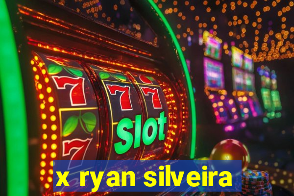 x ryan silveira